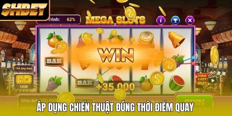 Áp dụng chiến thuật đúng thời điểm quay Áp dụng chiến thuật đúng thời điểm quay