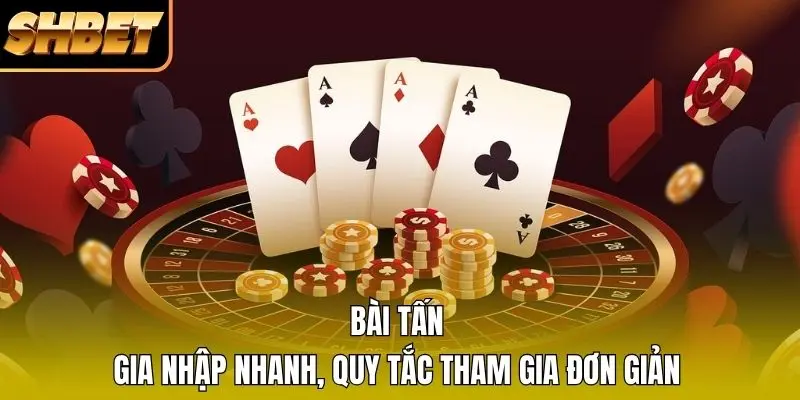 1 Bài Tấn - Gia Nhập Nhanh, Quy Tắc Tham Gia Đơn Giản Bài Tấn - Gia Nhập Nhanh, Quy Tắc Tham Gia Đơn Giản