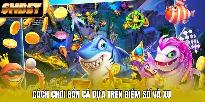 Cách chơi bắn cá dựa trên điểm số và xu
