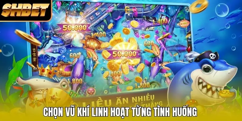 Chọn vũ khí linh hoạt từng tình huống Chọn vũ khí linh hoạt từng tình huống