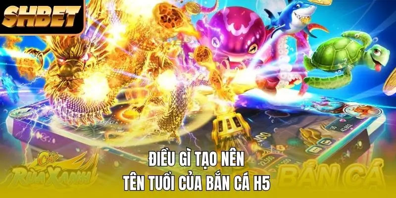 Điều gì tạo nên tên tuổi của bắn cá H5 Điều gì tạo nên tên tuổi của bắn cá H5