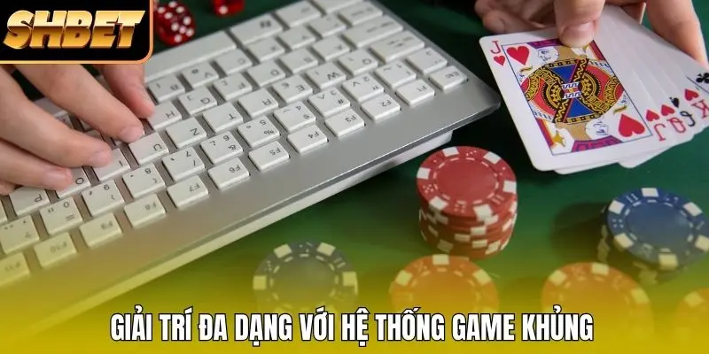 Giải trí đa dạng với hệ thống game khủng Giải trí đa dạng với hệ thống game khủng