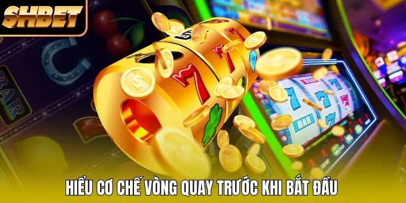 Hiểu cơ chế vòng quay trước khi bắt đầu Hiểu cơ chế vòng quay trước khi bắt đầu