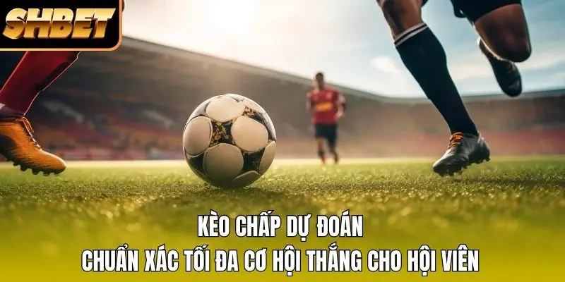 1 Kèo Chấp Dự Đoán Chuẩn Xác Tối Đa Cơ Hội Thắng Cho Hội Viên Kèo Chấp Dự Đoán Chuẩn Xác Tối Đa Cơ Hội Thắng Cho Hội Viên
