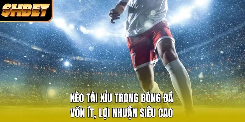 1 Kèo Tài Xỉu Trong Bóng Đá - Vốn Ít, Lợi Nhuận Siêu Cao Kèo Tài Xỉu Trong Bóng Đá - Vốn Ít, Lợi Nhuận Siêu Cao