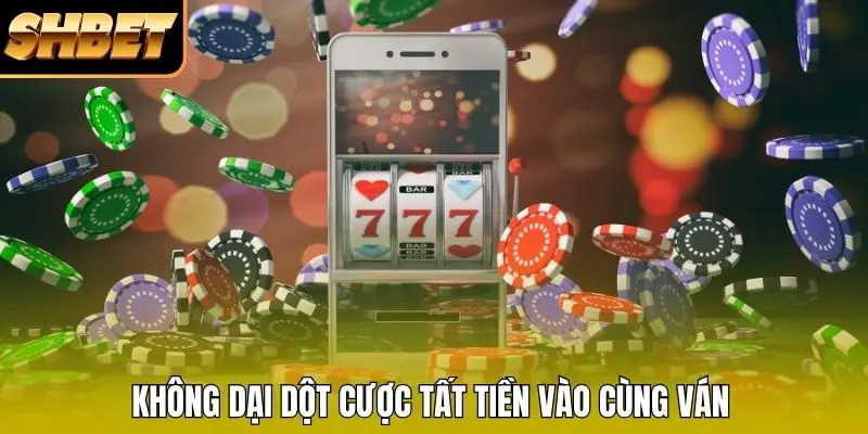 Không dại dột cược tất tiền vào cùng ván Không dại dột cược tất tiền vào cùng ván