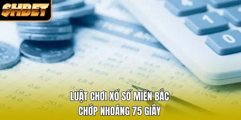 Luật chơi xổ số miền Bắc chớp nhoáng 75 giây Luật chơi xổ số miền Bắc chớp nhoáng 75 giây