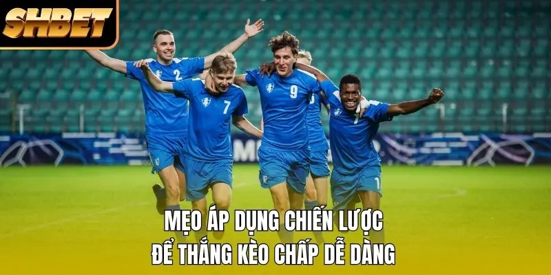 Mẹo áp dụng chiến lược để thắng kèo chấp dễ dàng Mẹo áp dụng chiến lược để thắng kèo chấp dễ dàng
