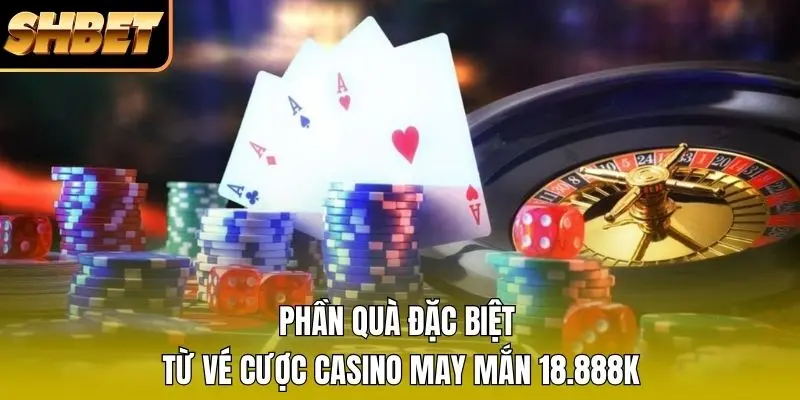 Phần quà đặc biệt từ vé cược casino may mắn 18.888K